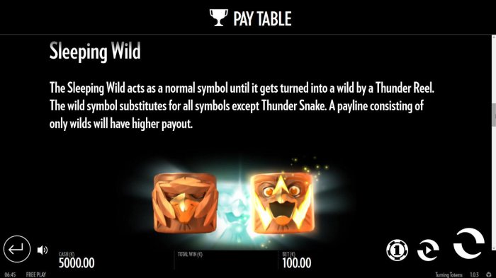 The Sleeping Wild acts as a notmal symbol until it gets turned into a wild by a Thunder Reel. The wild symbol sunstitutes for all symbols except Thunder Snake. A payline consisting of only wilds will have a higher payout. - All Online Pokies