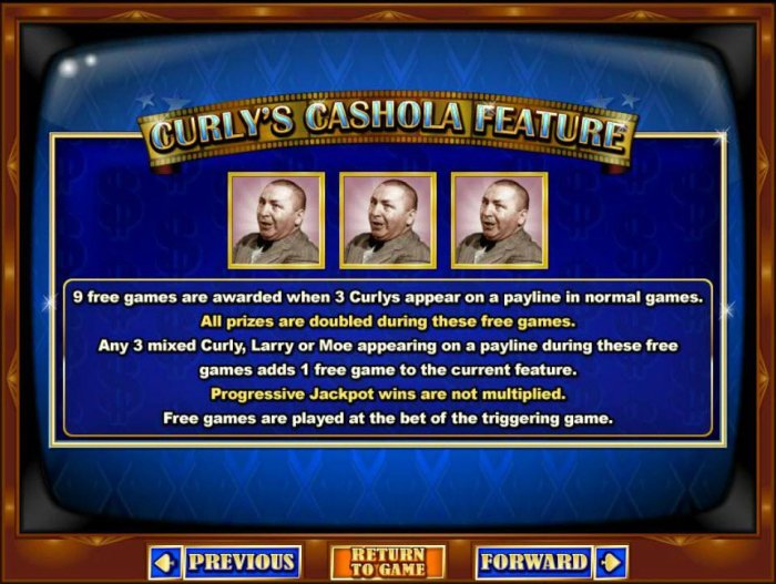 Curlys Cashola Feature is triggered when 3 Curlys appear on a payline in normal games awards 9 free games. - All Online Pokies