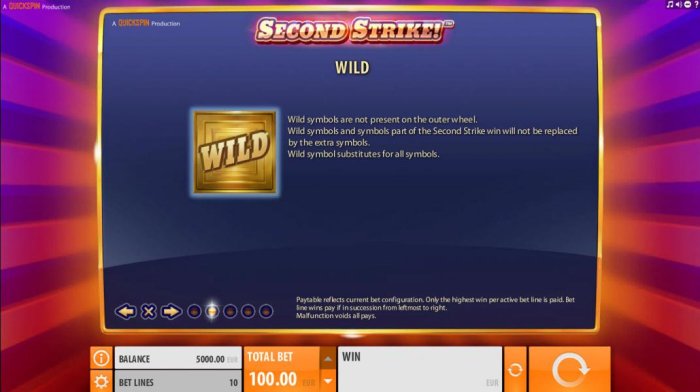 Wild symbols are not present on the outer wheel. Wild symbols and symbols part of the Second Strike win will not be replaced by the extra symbols. Wild symbol substitutes for all symbols. - All Online Pokies